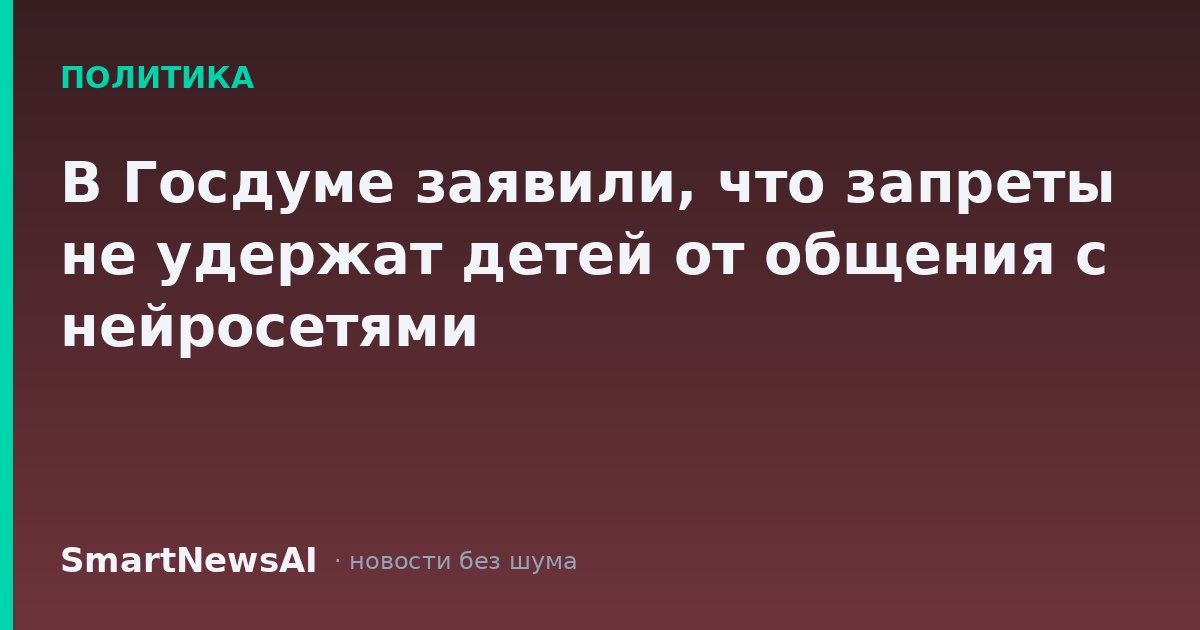 В Госдуме заявили, что запреты не удержат детей от общения с нейросетями