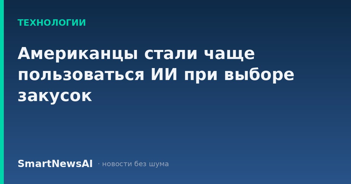 Американцы стали чаще пользоваться ИИ при выборе закусок