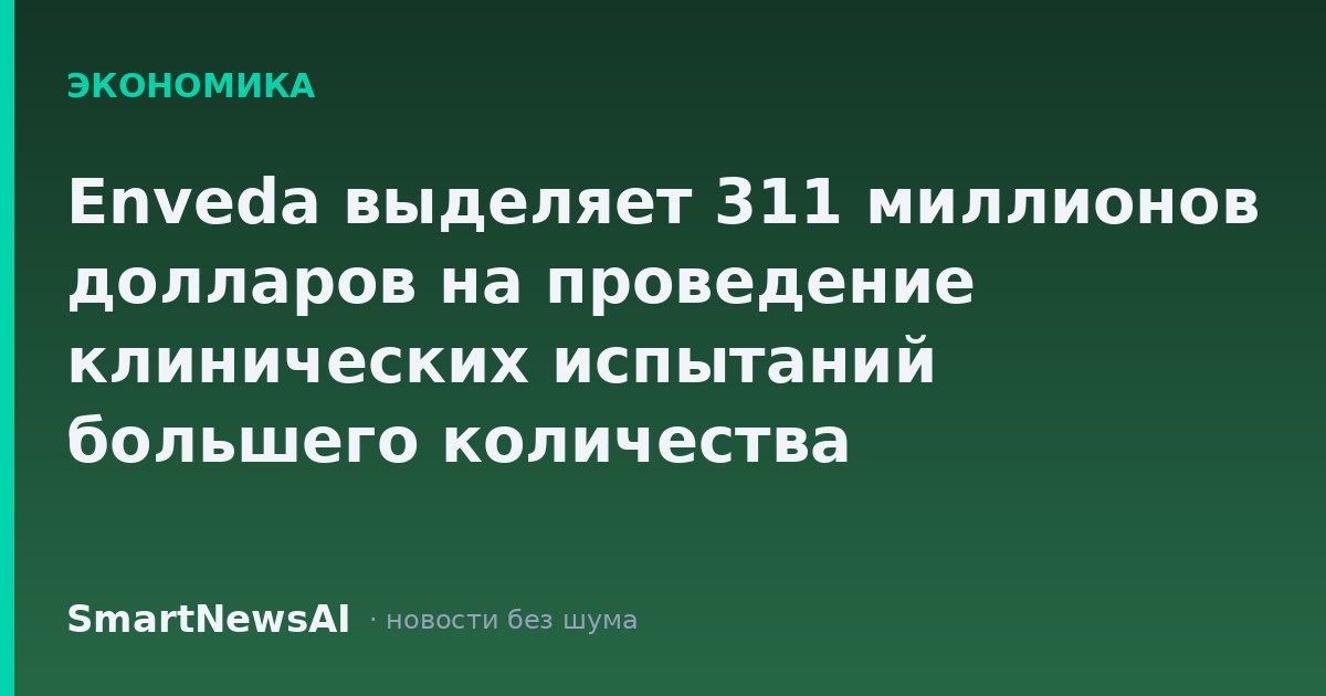 Enveda выделяет 311 миллионов долларов на проведение клинических испытаний большего количества препаратов с искусственным интеллектом природного происхождения