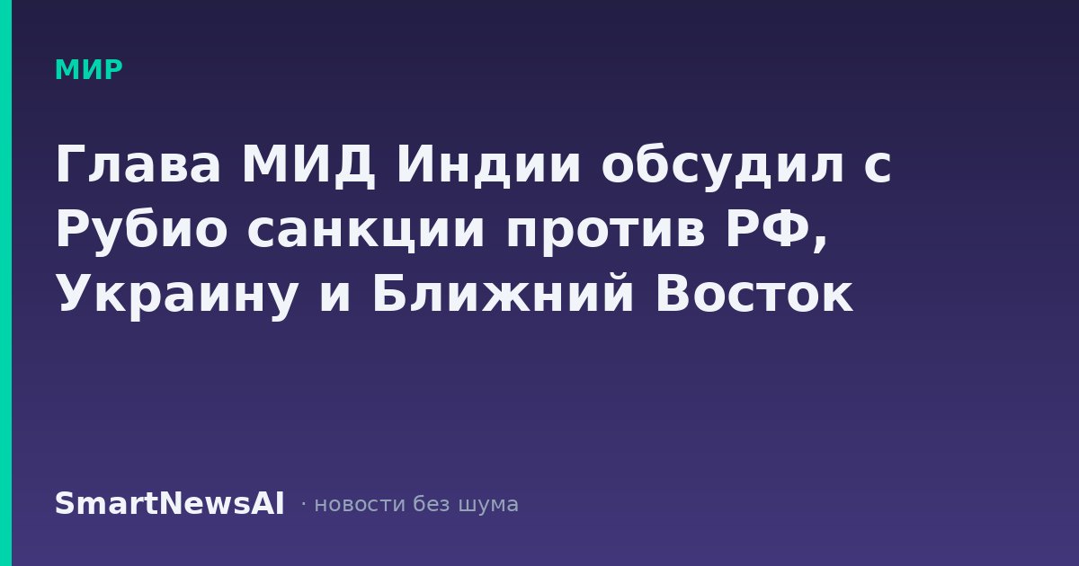 Глава МИД Индии обсудил с Рубио санкции против РФ, Украину и Ближний Восток