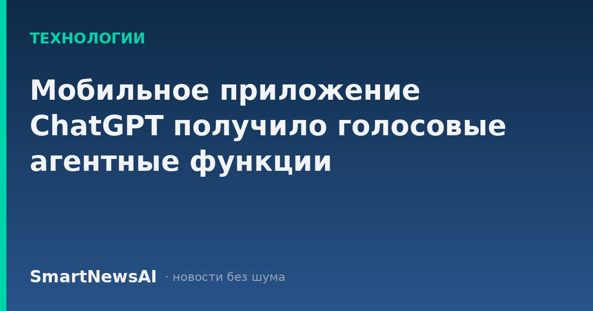 Мобильное приложение ChatGPT получило голосовые агентные функции