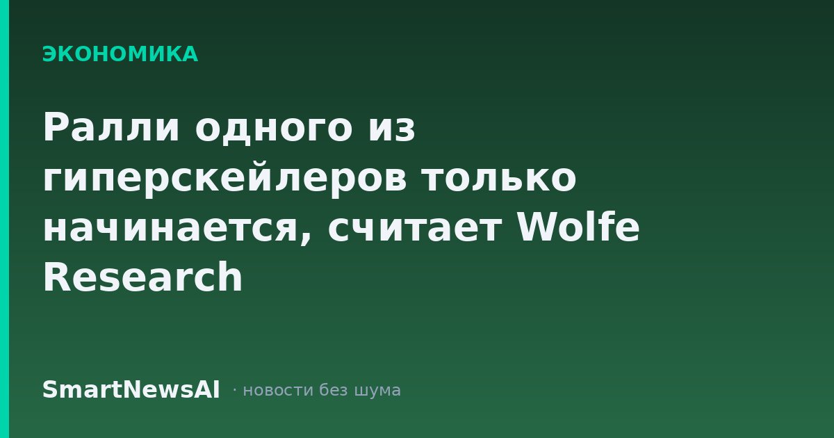Ралли одного из гиперскейлеров только начинается, считает Wolfe Research