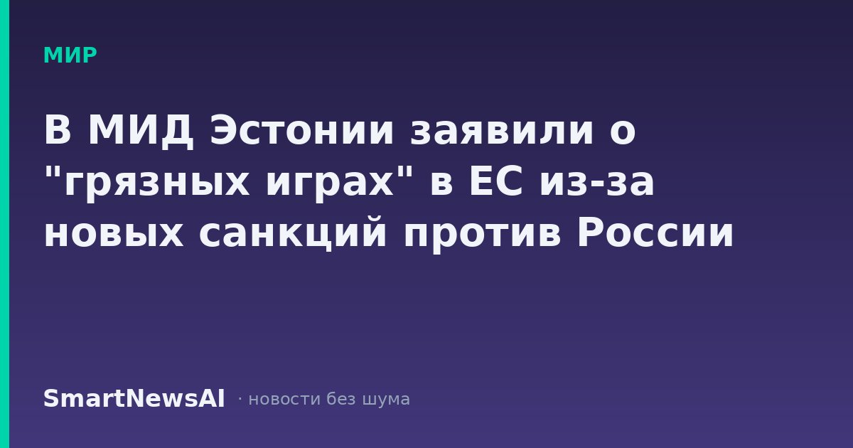 В МИД Эстонии заявили о "грязных играх" в ЕС из-за новых санкций против России