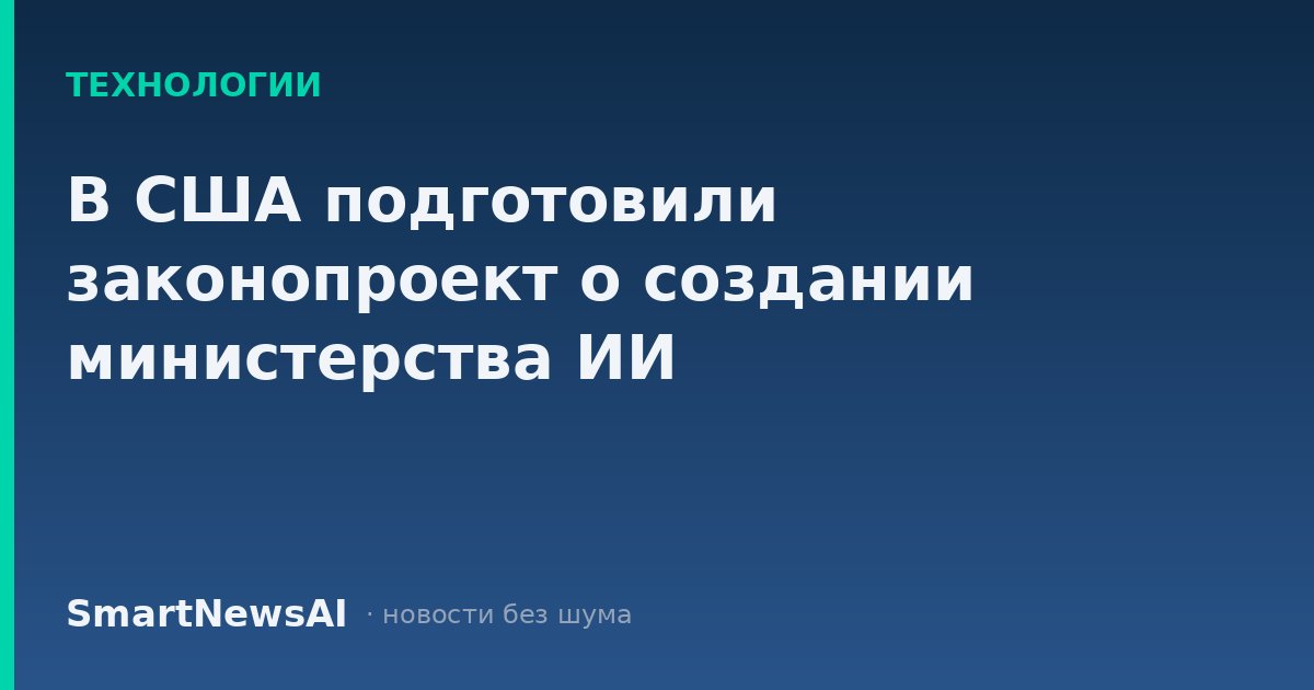 В США подготовили законопроект о создании министерства ИИ