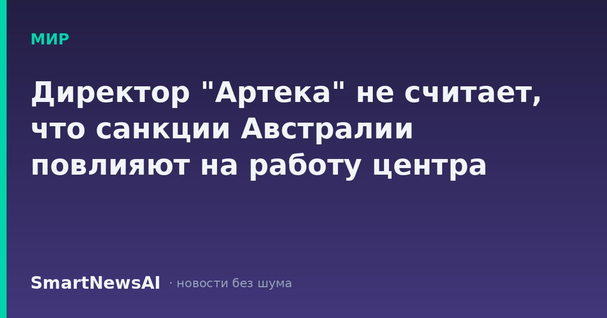 Директор "Артека" не считает, что санкции Австралии повлияют на работу центра