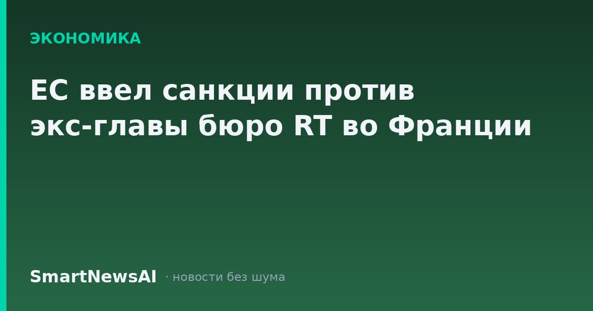 ЕС ввел санкции против экс-главы бюро RT во Франции
