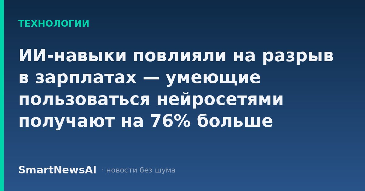 ИИ-навыки повлияли на разрыв в зарплатах — умеющие пользоваться нейросетями получают на 76% больше