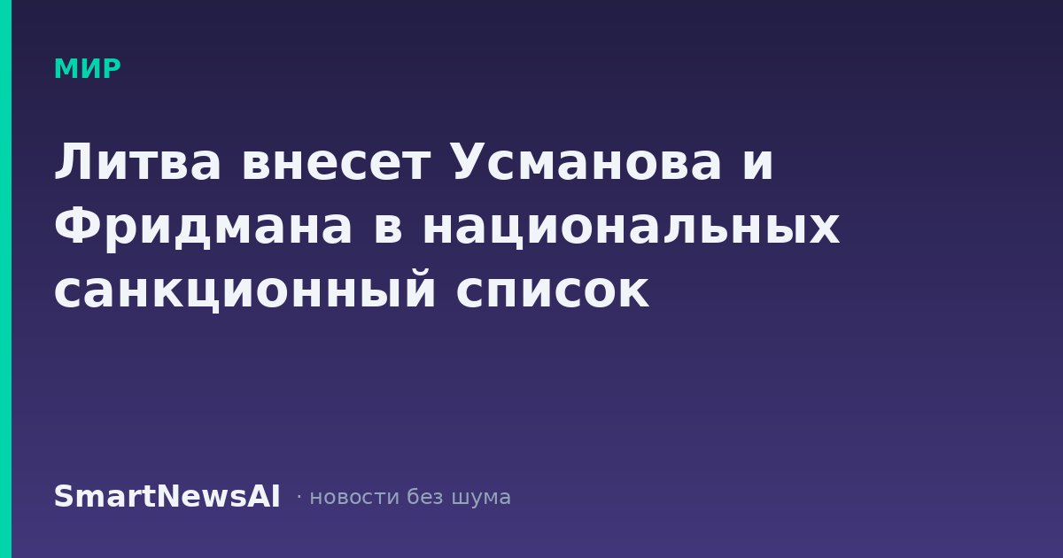 Литва внесет Усманова и Фридмана в национальных санкционный список