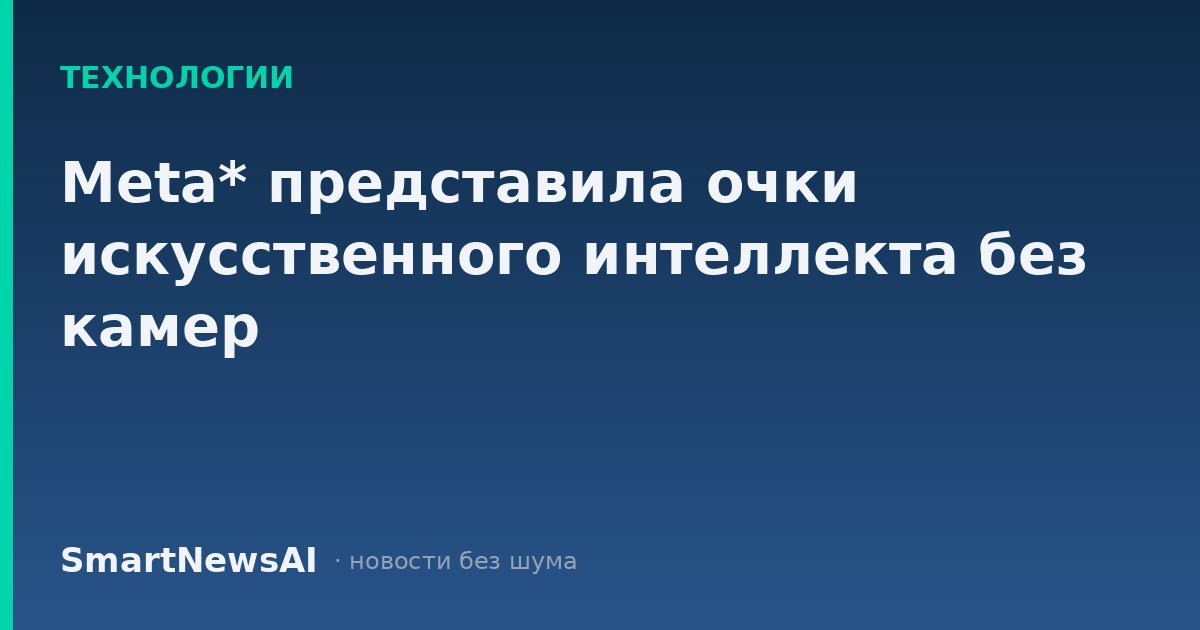 Meta* представила очки искусственного интеллекта без камер