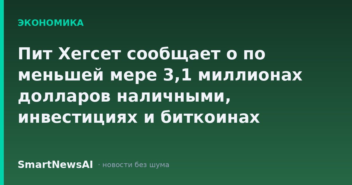 Пит Хегсет сообщает о по меньшей мере 3,1 миллионах долларов наличными, инвестициях и биткоинах