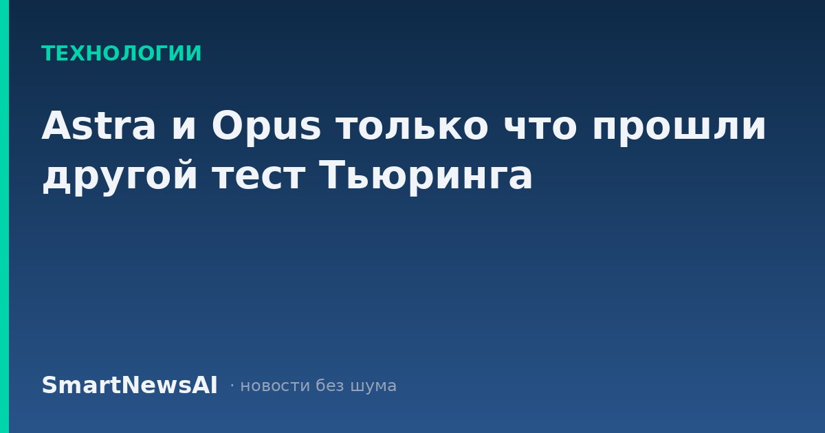 Astra и Opus только что прошли другой тест Тьюринга