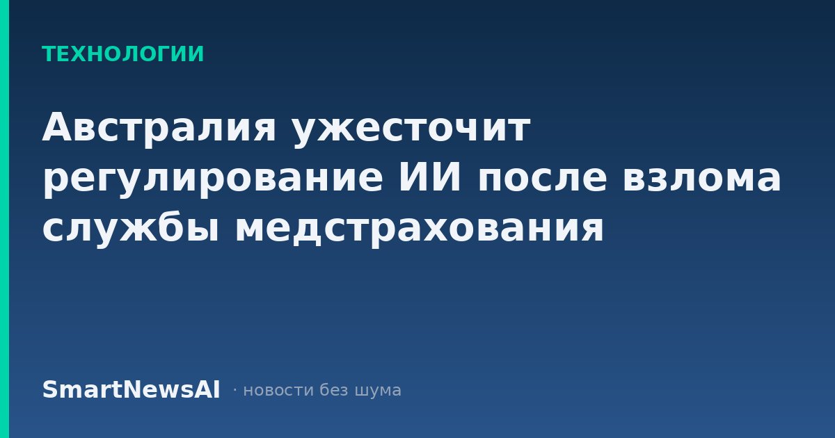 Австралия ужесточит регулирование ИИ после взлома службы медстрахования
