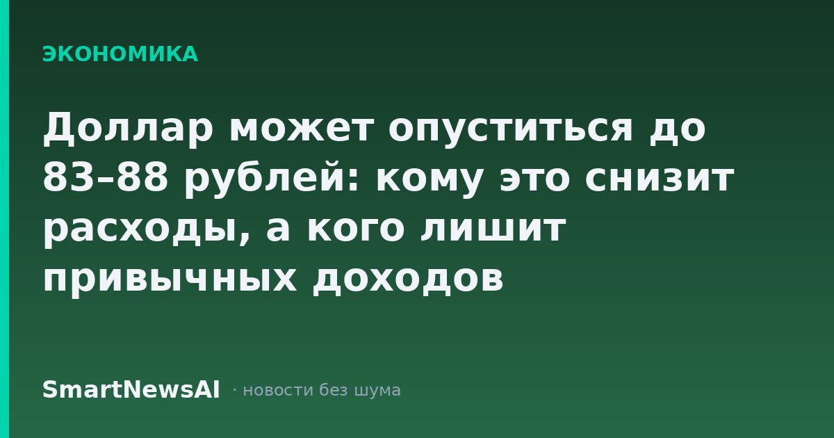 Доллар может опуститься до 83–88 рублей: кому это снизит расходы, а кого лишит привычных доходов