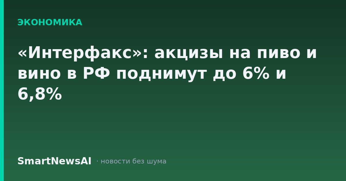 «Интерфакс»: акцизы на пиво и вино в РФ поднимут до 6% и 6,8%