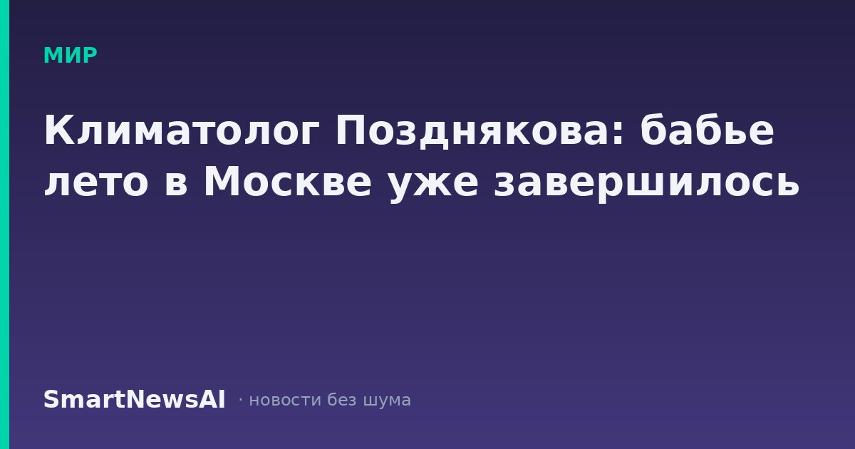 Климатолог Позднякова: бабье лето в Москве уже завершилось