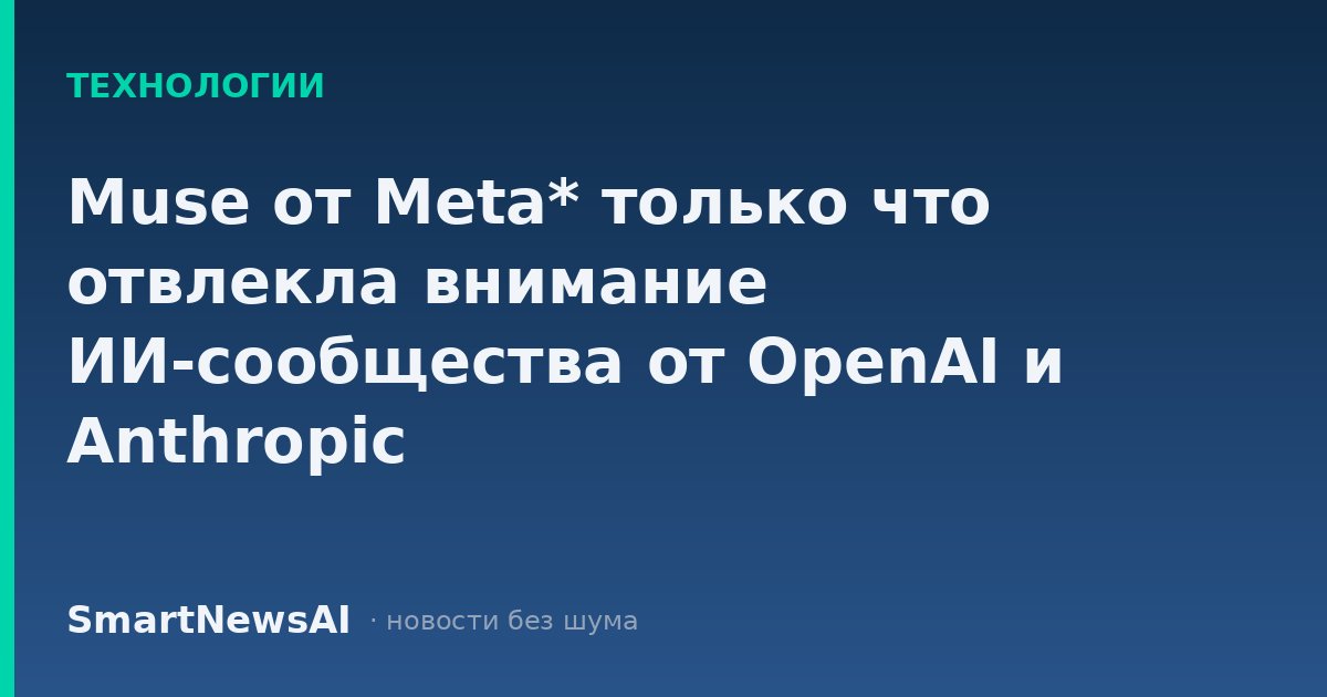 Muse от Meta* только что отвлекла внимание ИИ-сообщества от OpenAI и Anthropic
