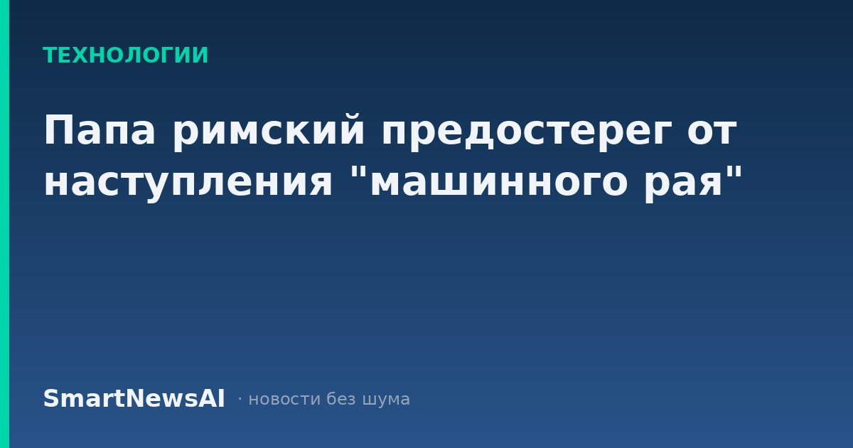 Папа римский предостерег от наступления "машинного рая"