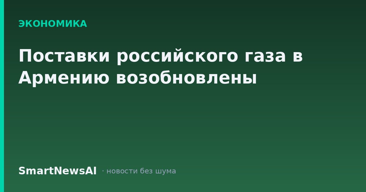 Поставки российского газа в Армению возобновлены