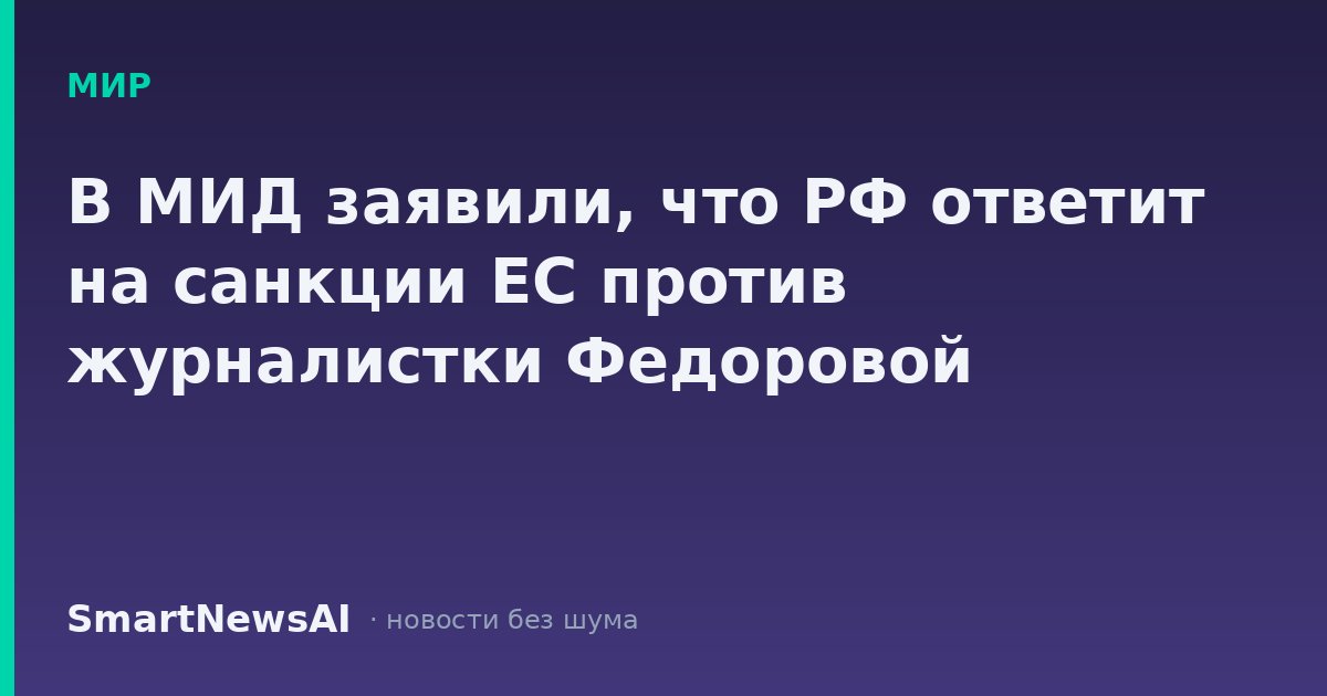В МИД заявили, что РФ ответит на санкции ЕС против журналистки Федоровой