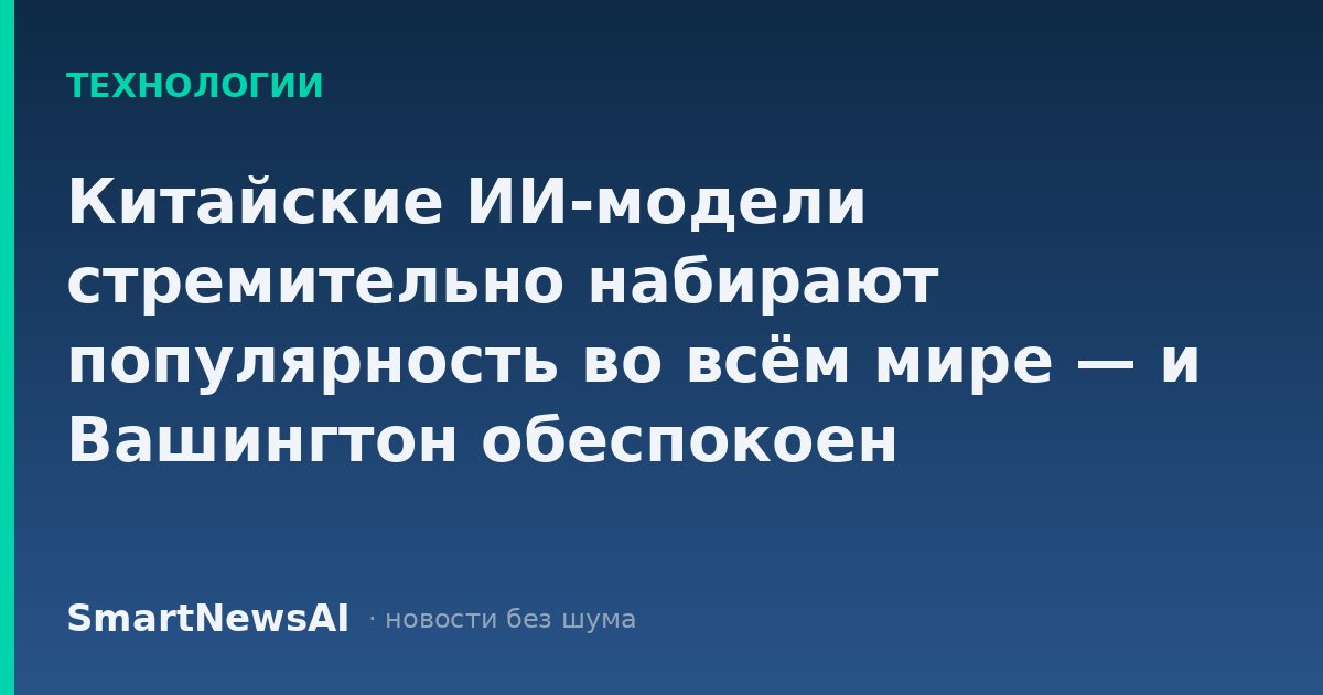 Китайские ИИ-модели стремительно набирают популярность во всём мире — и Вашингтон обеспокоен