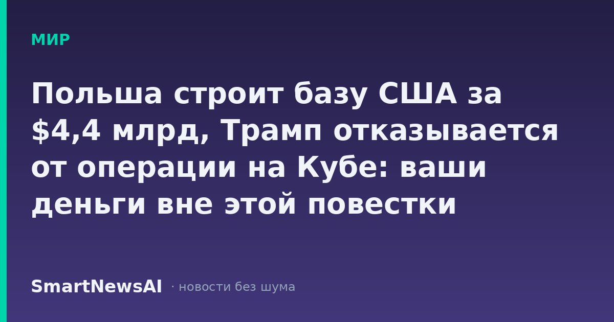 Польша строит базу США за $4,4 млрд, Трамп отказывается от операции на Кубе: ваши деньги вне этой повестки