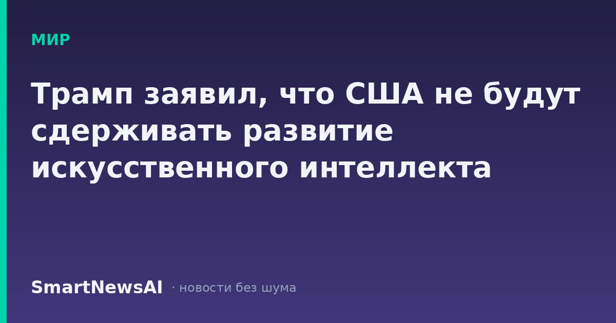 Трамп заявил, что США не будут сдерживать развитие искусственного интеллекта