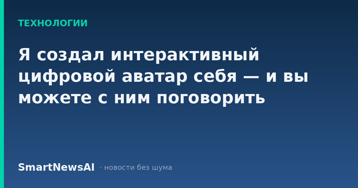 Я создал интерактивный цифровой аватар себя — и вы можете с ним поговорить