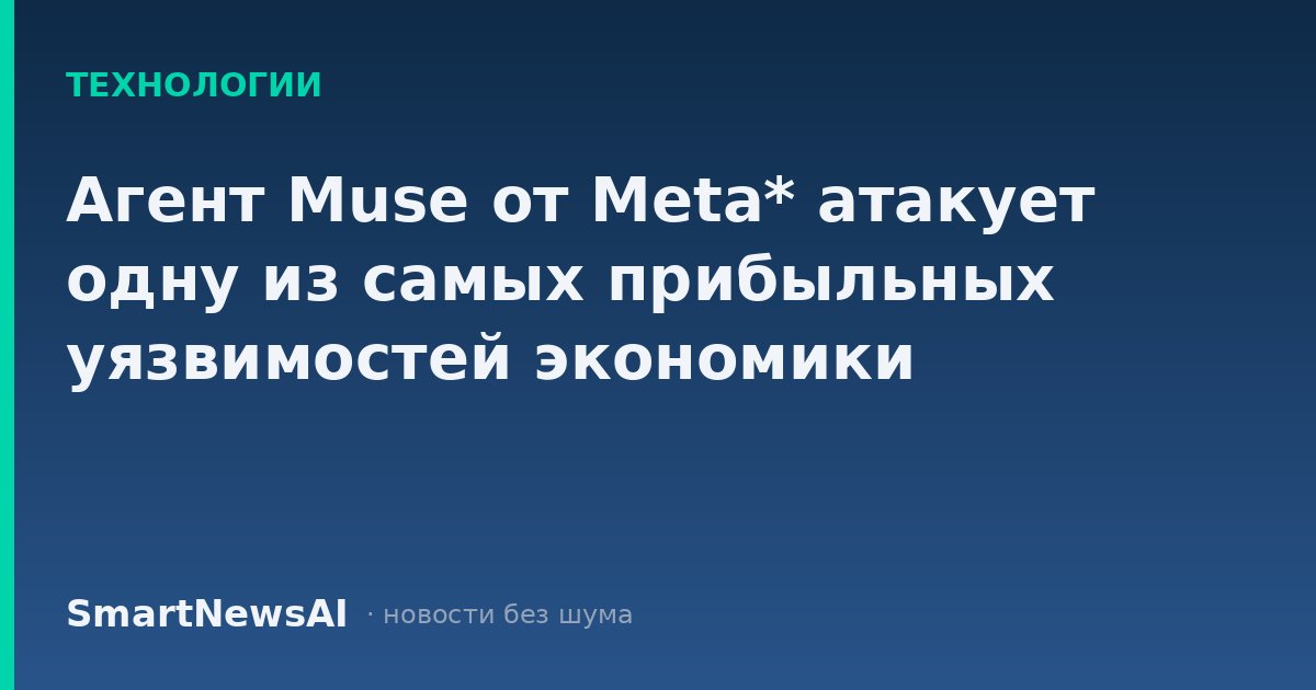 Агент Muse от Meta* атакует одну из самых прибыльных уязвимостей экономики