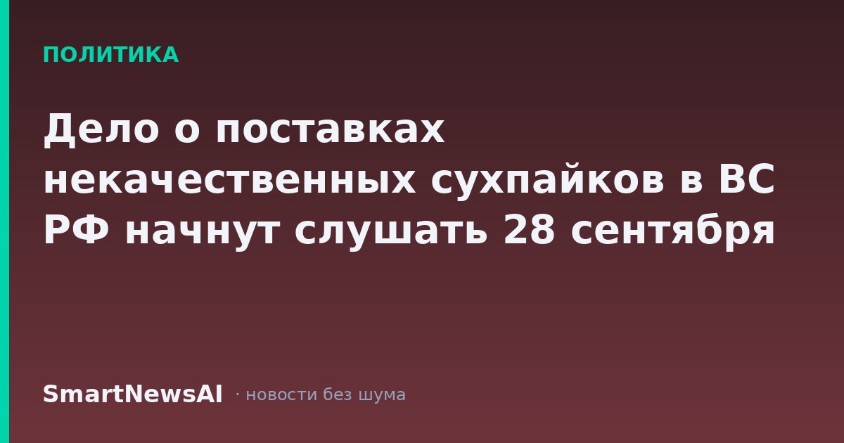 Дело о поставках некачественных сухпайков в ВС РФ начнут слушать 28 сентября