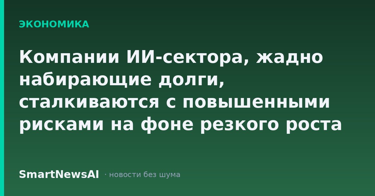 Компании ИИ-сектора, жадно набирающие долги, сталкиваются с повышенными рисками на фоне резкого роста доходности облигаций