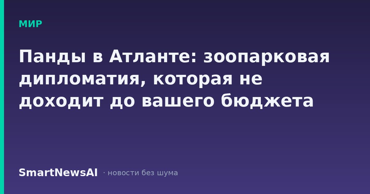 Панды в Атланте: зоопарковая дипломатия, которая не доходит до вашего бюджета