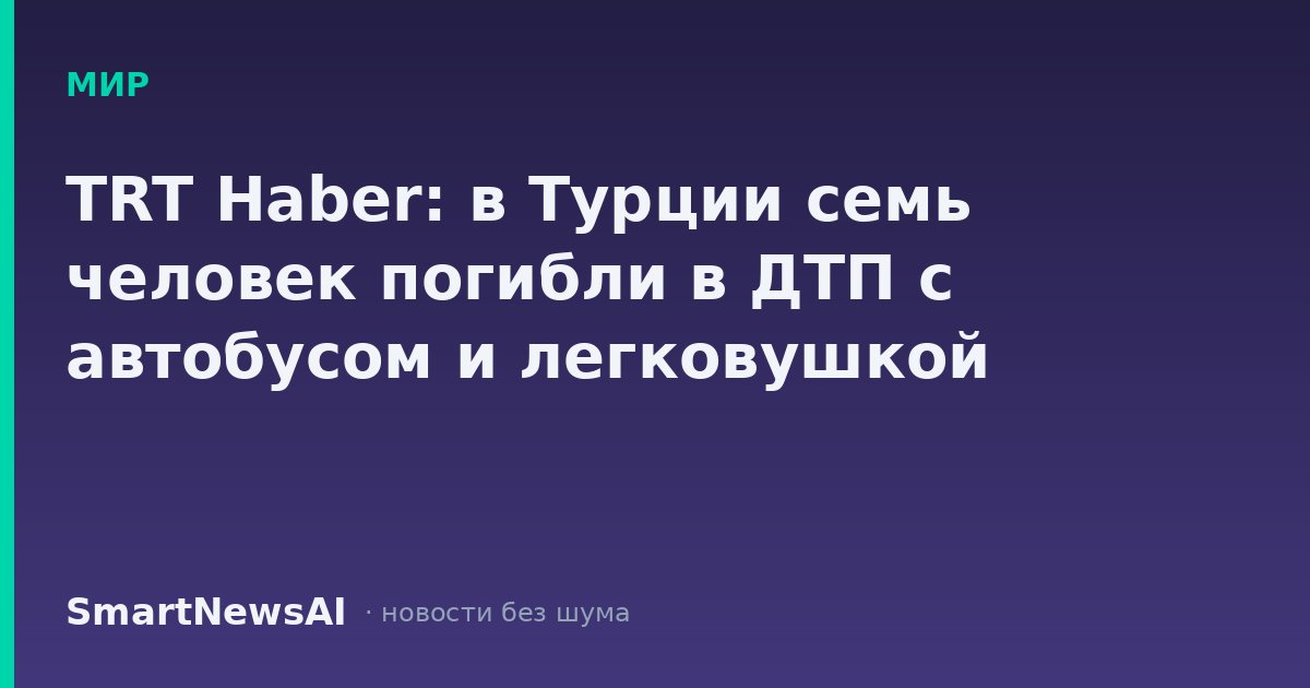 TRT Haber: в Турции семь человек погибли в ДТП с автобусом и легковушкой