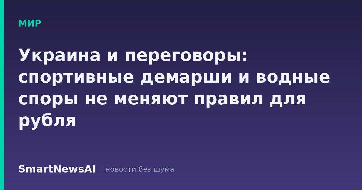Украина и переговоры: спортивные демарши и водные споры не меняют правил для рубля