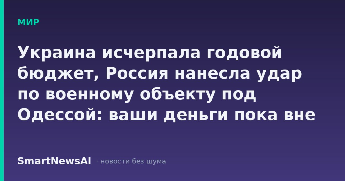 Украина исчерпала годовой бюджет, Россия нанесла удар по военному объекту под Одессой: ваши деньги пока вне этой повестки