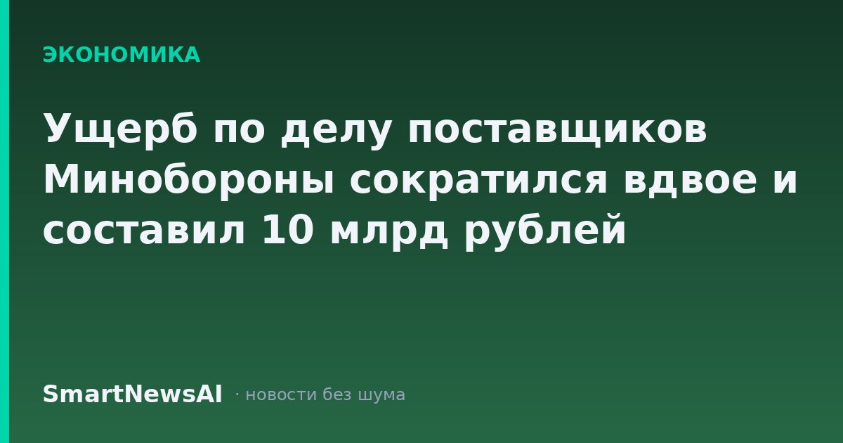 Ущерб по делу поставщиков Минобороны сократился вдвое и составил 10 млрд рублей