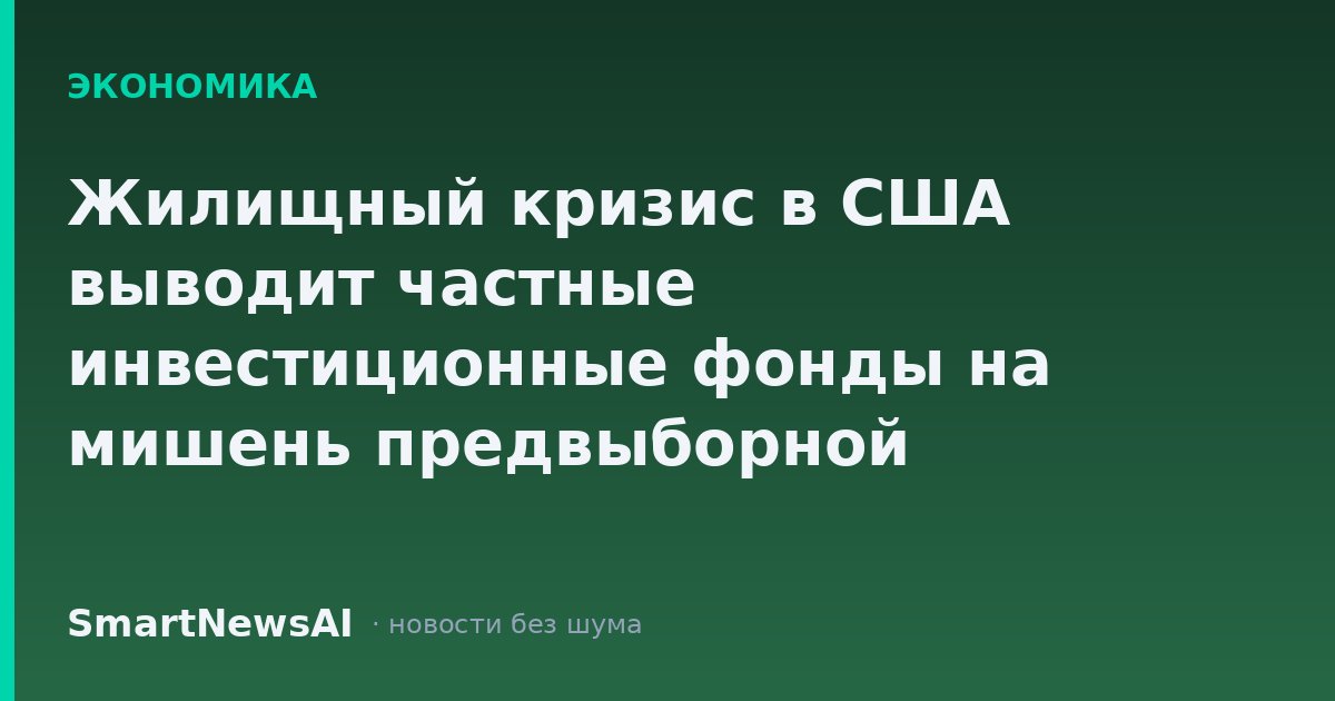 Жилищный кризис в США выводит частные инвестиционные фонды на мишень предвыборной кампании к промежуточным выборам