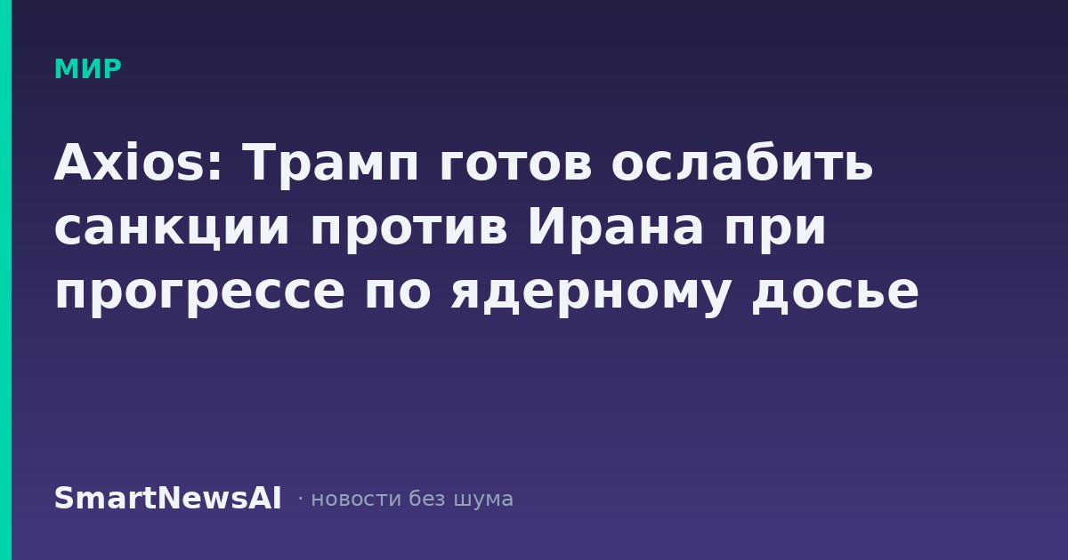 Axios: Трамп готов ослабить санкции против Ирана при прогрессе по ядерному досье