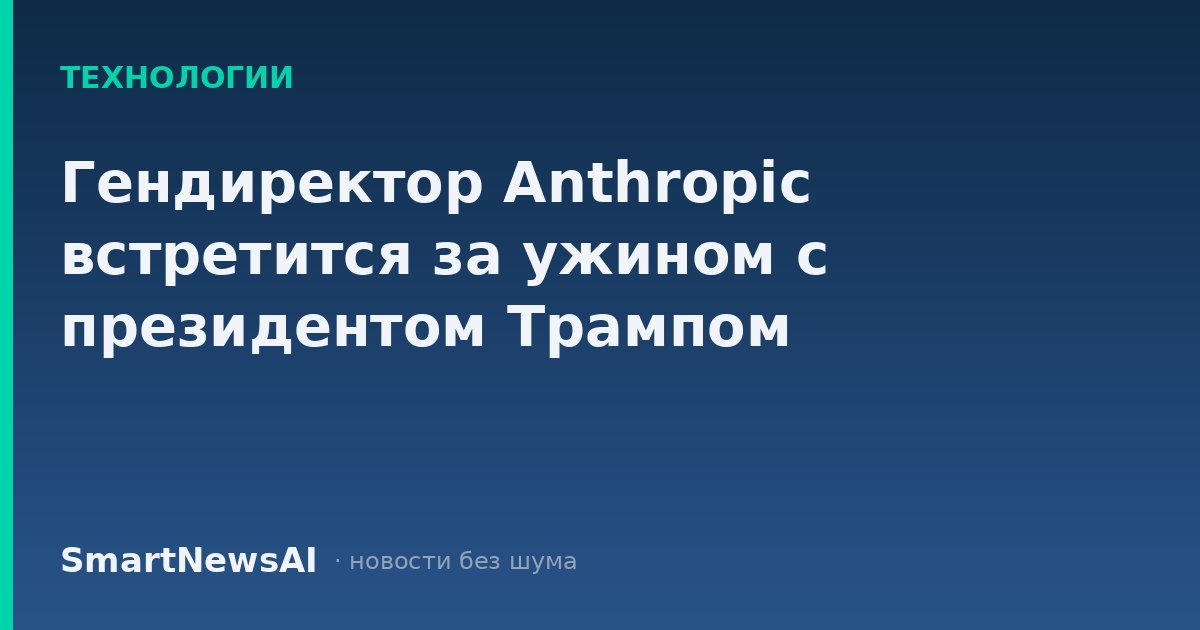 Гендиректор Anthropic встретится за ужином с президентом Трампом