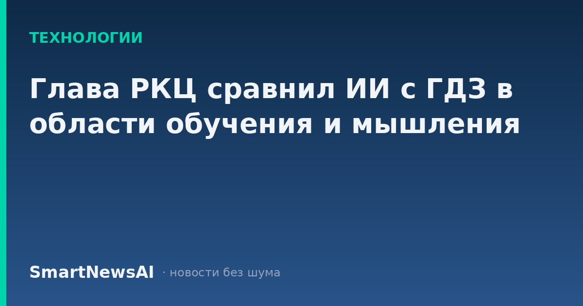 Глава РКЦ сравнил ИИ с ГДЗ в области обучения и мышления