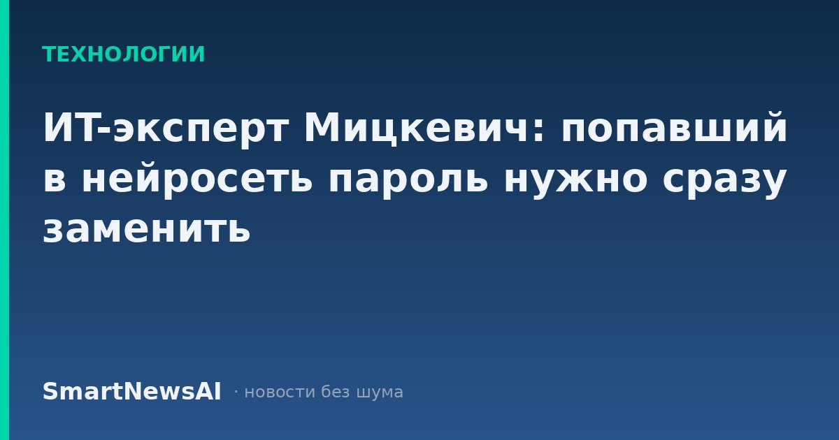 ИT-эксперт Мицкевич: попавший в нейросеть пароль нужно сразу заменить