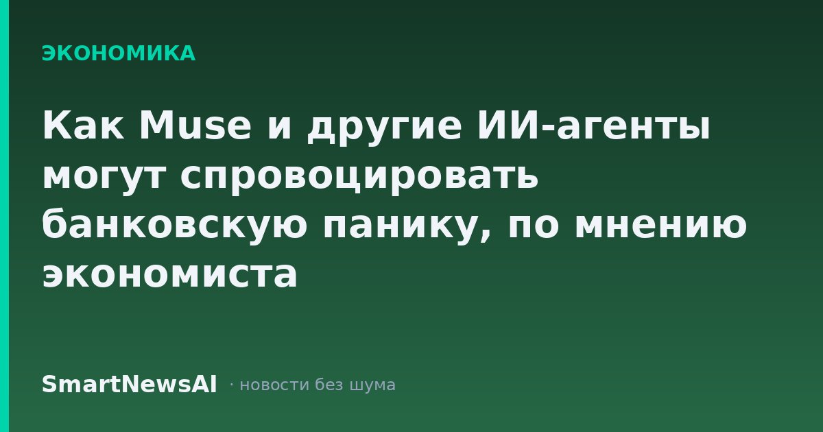 Как Muse и другие ИИ-агенты могут спровоцировать банковскую панику, по мнению экономиста