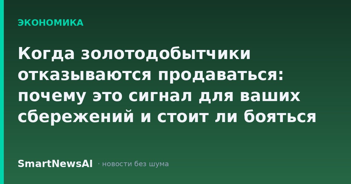 Когда золотодобытчики отказываются продаваться: почему это сигнал для ваших сбережений и стоит ли бояться подделок на рынке