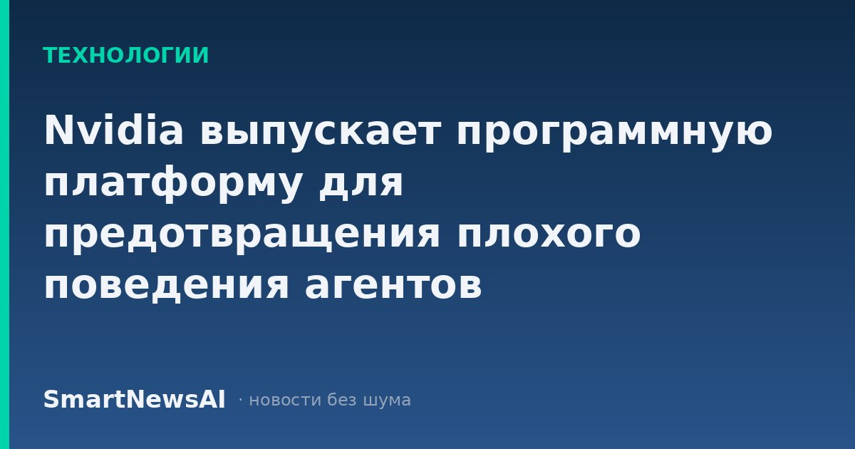 Nvidia выпускает программную платформу для предотвращения плохого поведения агентов искусственного интеллекта