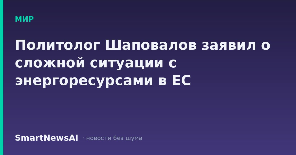 Политолог Шаповалов заявил о сложной ситуации с энергоресурсами в ЕС