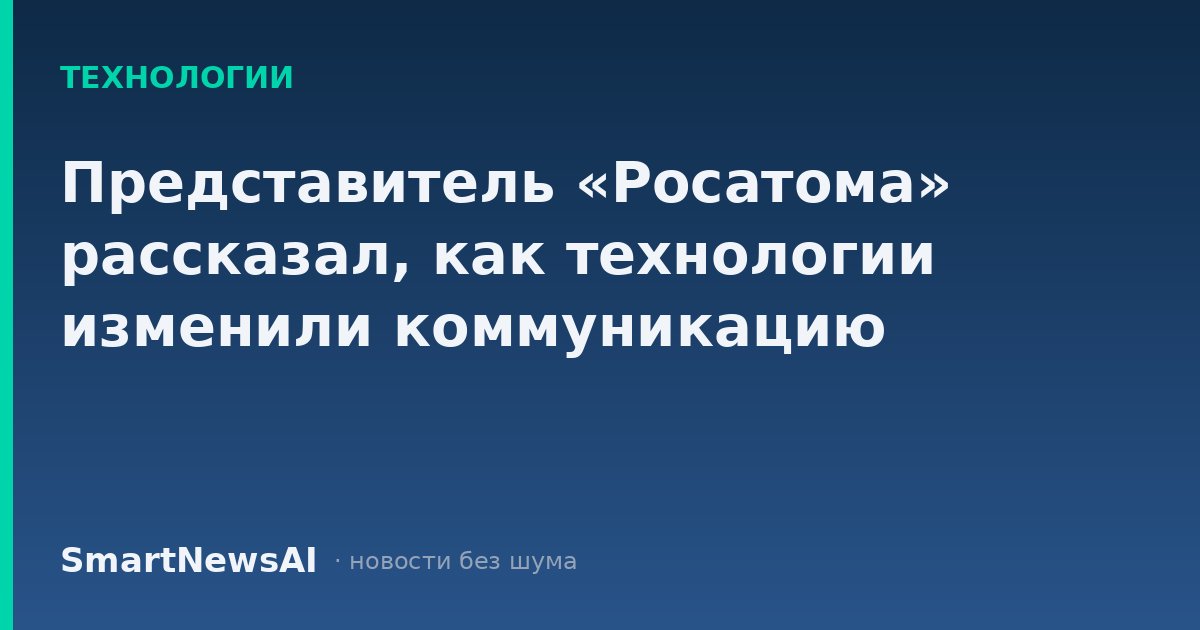 Представитель «Росатома» рассказал, как технологии изменили коммуникацию