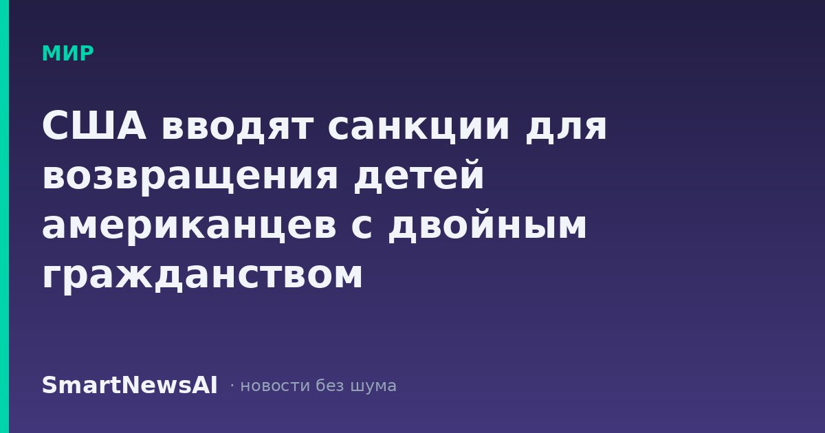 США вводят санкции для возвращения детей американцев с двойным гражданством