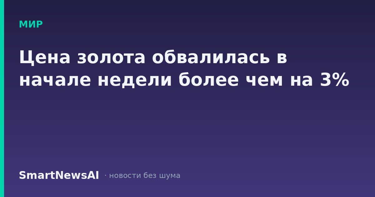 Цена золота обвалилась в начале недели более чем на 3%