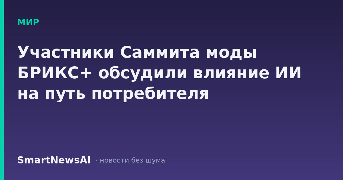 Участники Саммита моды БРИКС+ обсудили влияние ИИ на путь потребителя