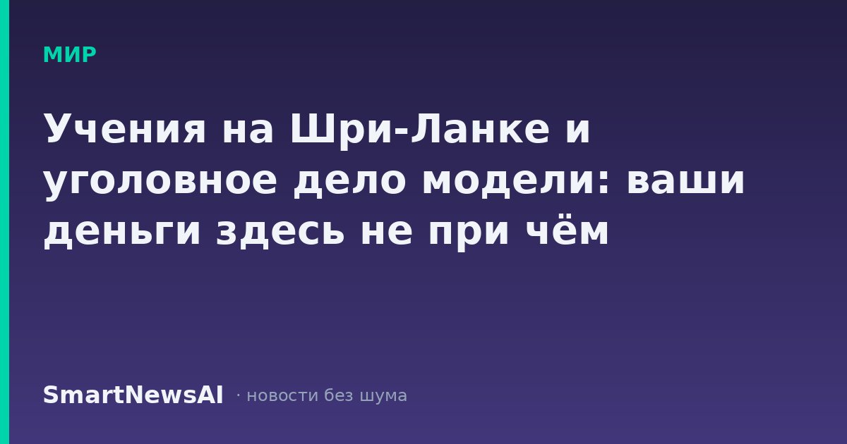 Учения на Шри-Ланке и уголовное дело модели: ваши деньги здесь не при чём