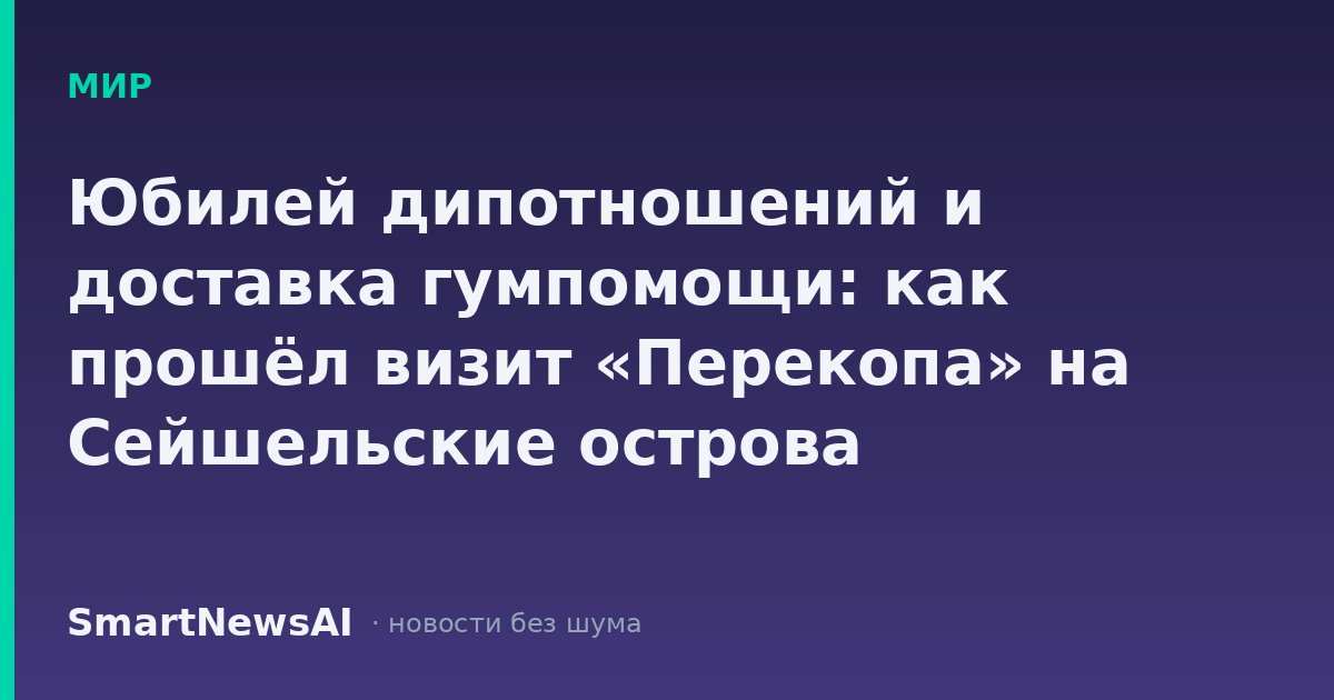 Юбилей дипотношений и доставка гумпомощи: как прошёл визит «Перекопа» на Сейшельские острова